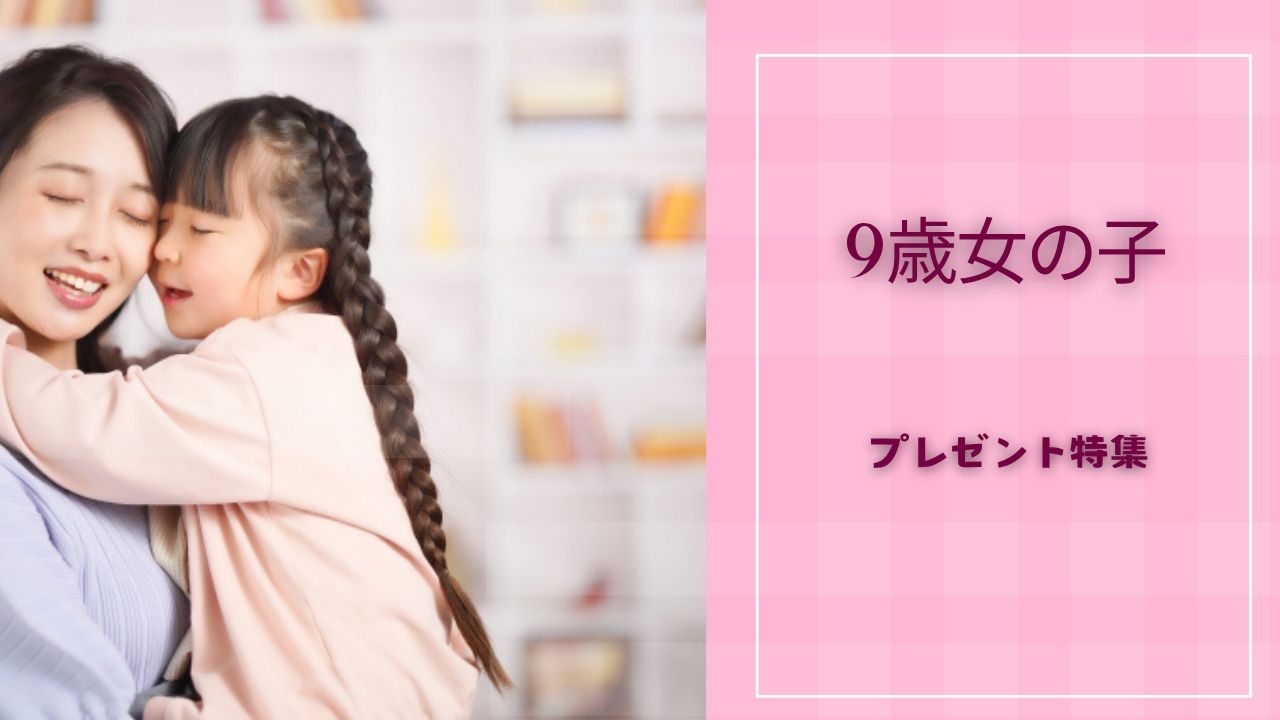 【2025年版】9歳女の子が喜ぶプレゼントランキング|誕生日&クリスマスの予算